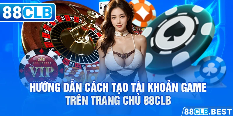 Hướng dẫn cách tạo tài khoản game trên trang chủ 88CLB