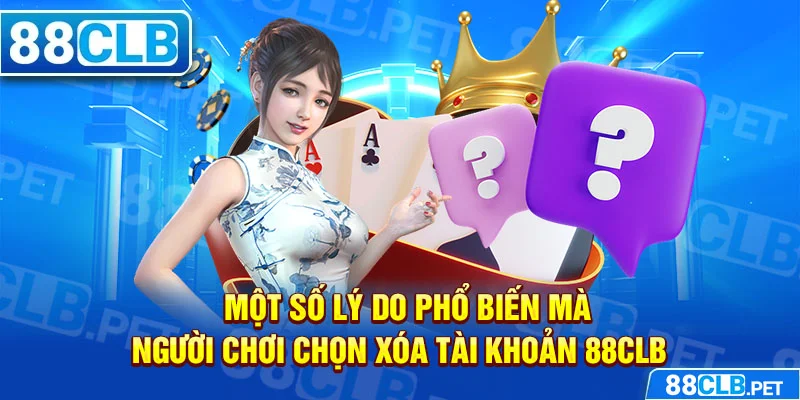 Một số lý do phổ biến mà người chơi chọn xóa tài khoản 88clb