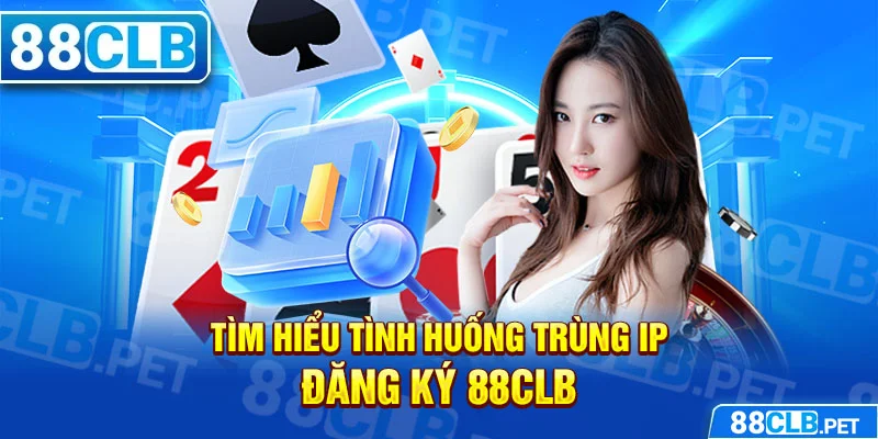 Tìm hiểu tình huống trùng IP đăng ký 88clb