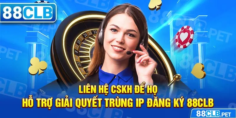 Liên hệ CSKH để họ hỗ trợ giải quyết trùng IP đăng ký 88clb