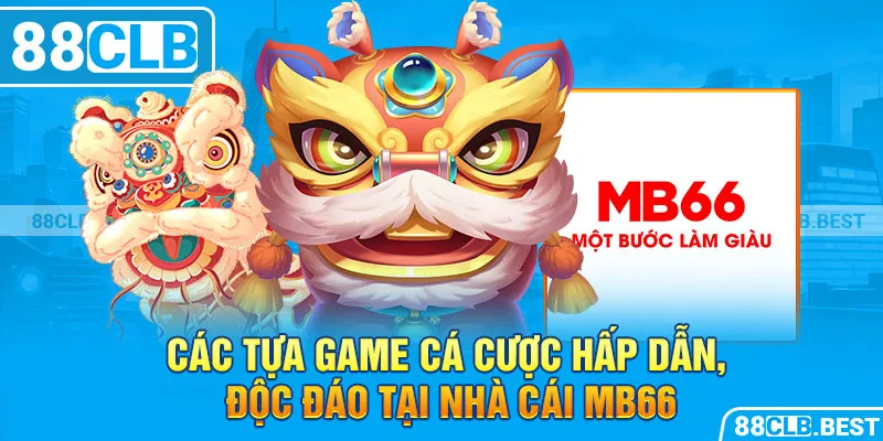 Các tựa game cá cược hấp dẫn, độc đáo tại nhà cái MB66