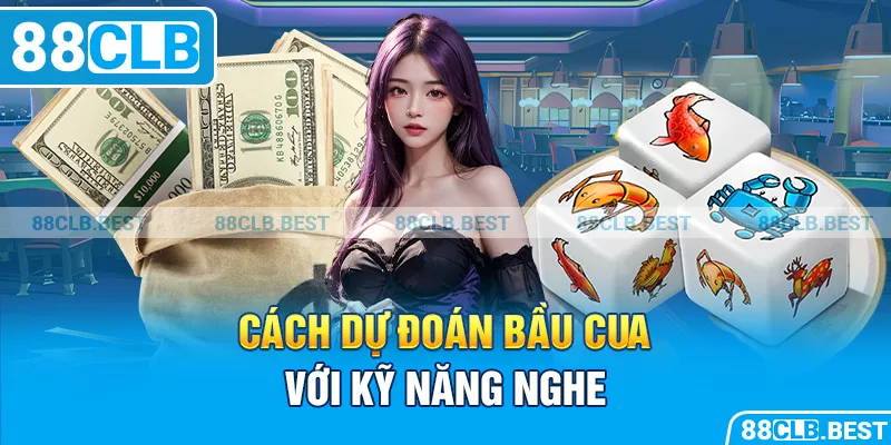 Cách dự đoán bầu cua với kỹ năng nghe