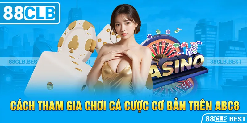 Cách tham gia chơi cá cược cơ bản trên ABC8