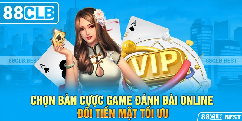 Chọn bàn cược game đánh bài online đổi tiền mặt tối ưu