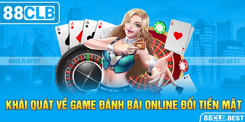 Khái quát về game đánh bài online đổi tiền mặt