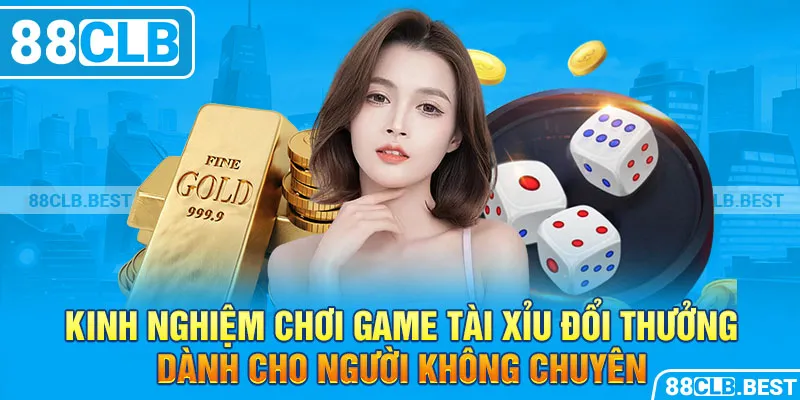 Kinh nghiệm chơi game tài xỉu đổi thưởng dành cho người không chuyên