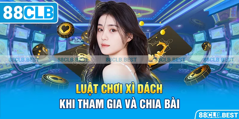 Luật chơi xì dách khi tham gia và chia bài