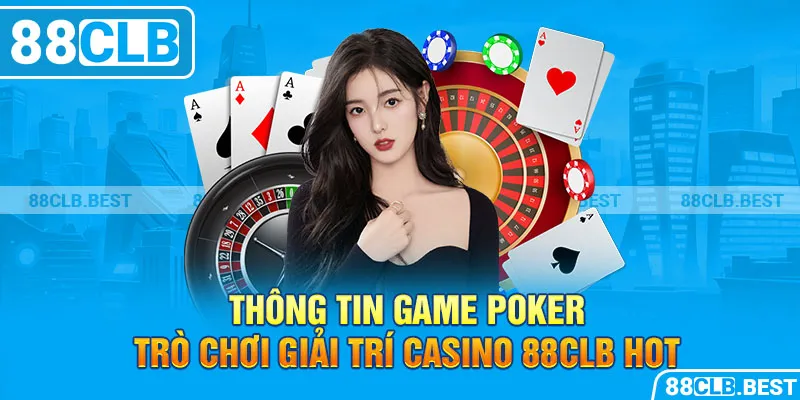 Thông tin game poker - Trò chơi giải trí Casino 88clb hot