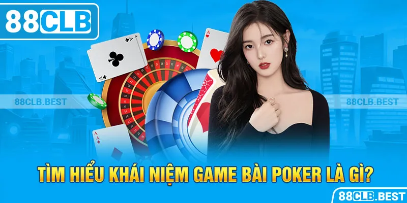 Tìm hiểu khái niệm game bài poker là gì?